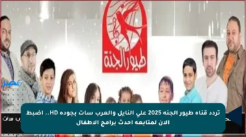 تردد قناة طيور الجنة 2025 على النايل والعرب سات بجودة HD.. اضبط الآن لمتابعة أحدث برامج الأطفال